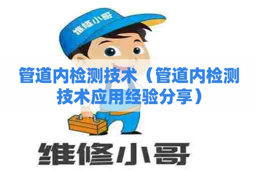 管道内检测技术（管道内检测技术应用经验分享）