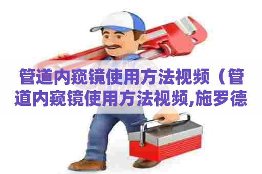 管道内窥镜使用方法视频（管道内窥镜使用方法视频,施罗德的管道内窥镜）