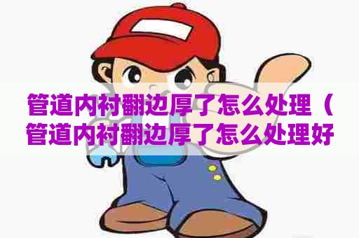 管道内衬翻边厚了怎么处理（管道内衬翻边厚了怎么处理好）