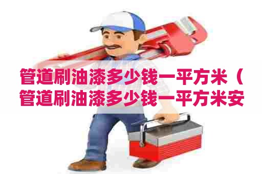 管道刷油漆多少钱一平方米（管道刷油漆多少钱一平方米安装）