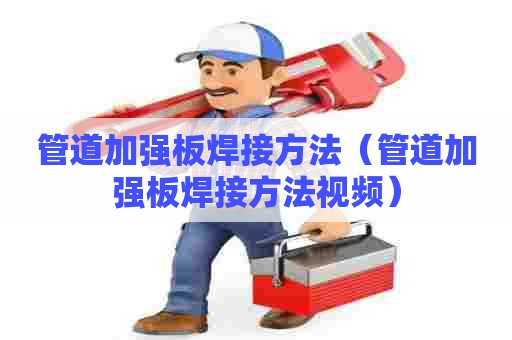 管道加强板焊接方法（管道加强板焊接方法视频）