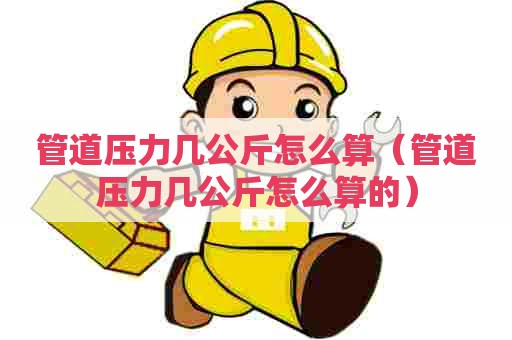 管道压力几公斤怎么算（管道压力几公斤怎么算的）