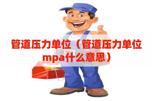 管道压力单位（管道压力单位mpa什么意思）