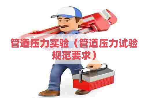 管道压力实验（管道压力试验规范要求）