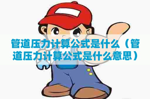 管道压力计算公式是什么（管道压力计算公式是什么意思）