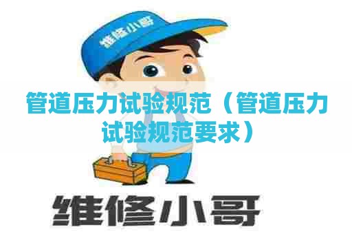管道压力试验规范（管道压力试验规范要求）