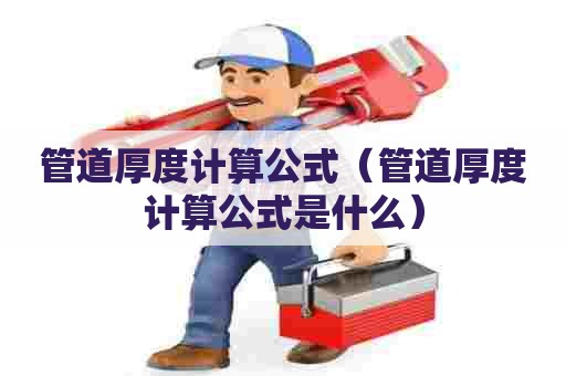 管道厚度计算公式(管道厚度计算公式是什么) 管道厚度计算公式(管道厚度计算公式是什么)