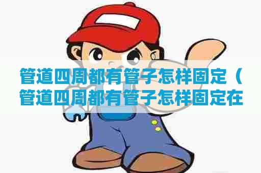 管道四周都有管子怎样固定（管道四周都有管子怎样固定在墙上）