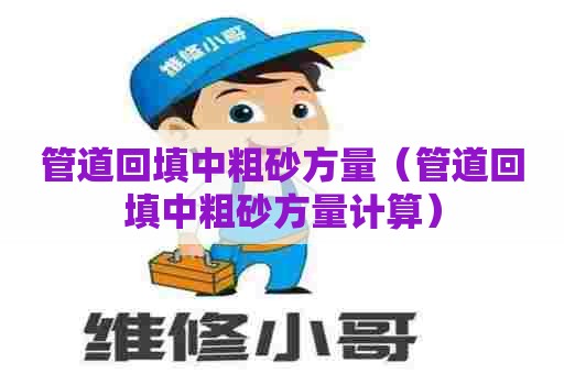 管道回填中粗砂方量（管道回填中粗砂方量计算）