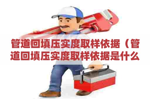 管道回填压实度取样依据（管道回填压实度取样依据是什么）