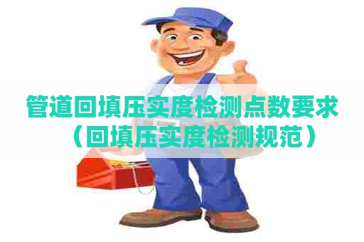 管道回填压实度检测点数要求（回填压实度检测规范）