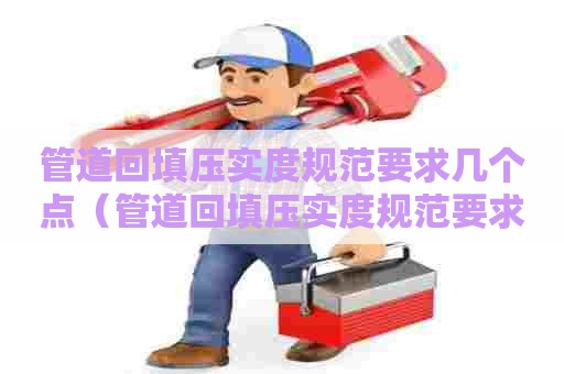 管道回填压实度规范要求几个点（管道回填压实度规范要求几个点测量）