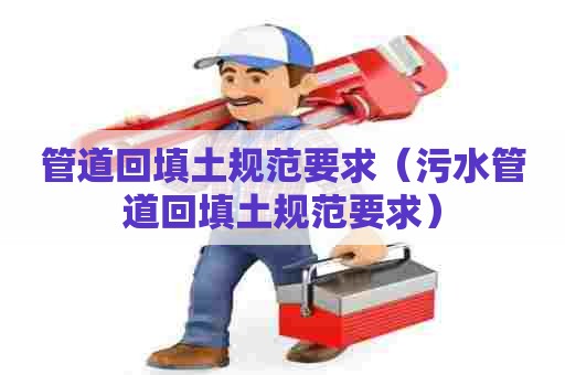 管道回填土规范要求（污水管道回填土规范要求）