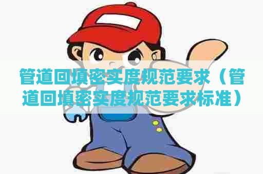 管道回填密实度规范要求（管道回填密实度规范要求标准）