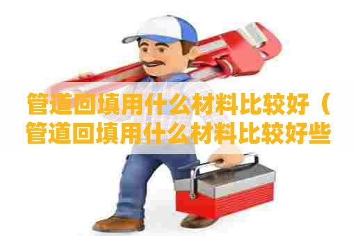 管道回填用什么材料比较好（管道回填用什么材料比较好些）