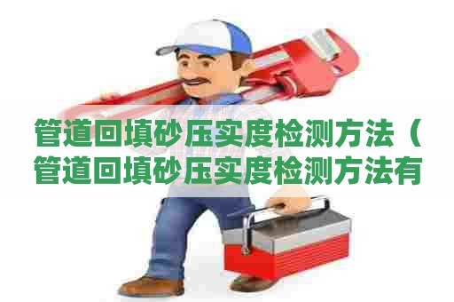 管道回填砂压实度检测方法（管道回填砂压实度检测方法有哪些）