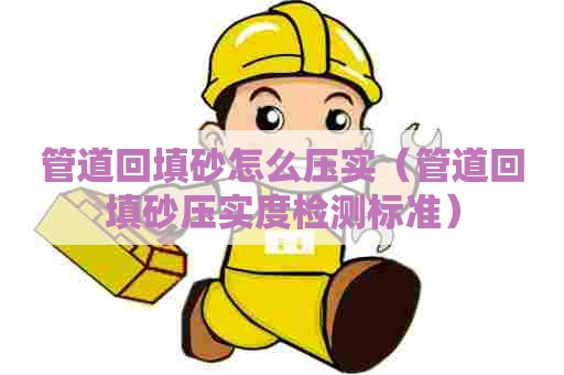 管道回填砂怎么压实（管道回填砂压实度检测标准）