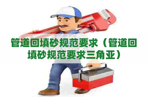 管道回填砂规范要求（管道回填砂规范要求三角亚）