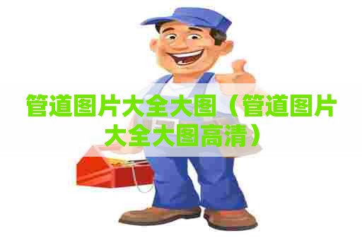 管道图片大全大图(管道图片大全大图高清) 管道图片大全大图(管道图片大全大图高清)