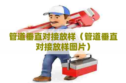 管道垂直对接放样(管道垂直对接放样图片) 管道垂直对接放样(管道垂直对接放样图片)
