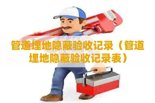 管道埋地隐蔽验收记录（管道埋地隐蔽验收记录表）