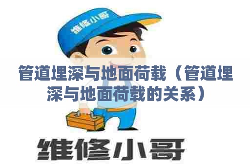 管道埋深与地面荷载（管道埋深与地面荷载的关系）