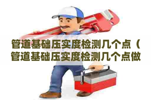 管道基础压实度检测几个点（管道基础压实度检测几个点做）