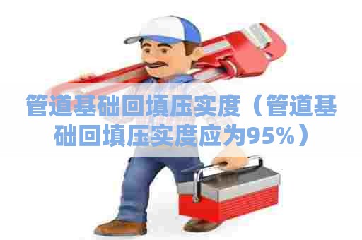 管道基础回填压实度（管道基础回填压实度应为95%）