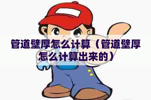 管道壁厚怎么计算（管道壁厚怎么计算出来的）