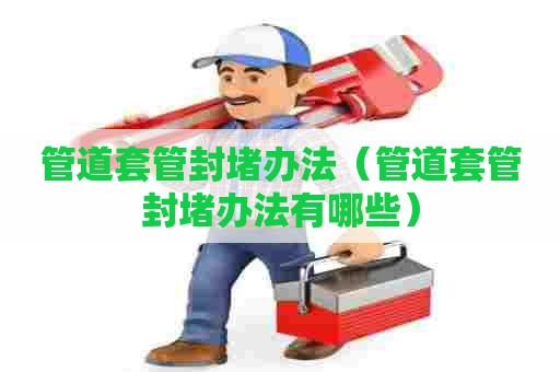 管道套管封堵办法（管道套管封堵办法有哪些）