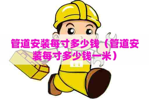 管道安装每寸多少钱（管道安装每寸多少钱一米）