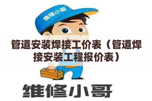 管道安装焊接工价表（管道焊接安装工程报价表）