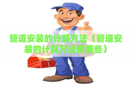 管道安装的计算方法（管道安装的计算方法有哪些）