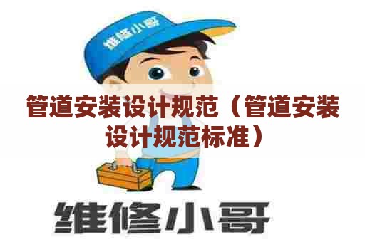 管道安装设计规范（管道安装设计规范标准）