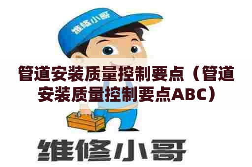 管道安装质量控制要点(管道安装质量控制要点ABC) 管道安装质量控制要点(管道安装质量控制要点ABC)