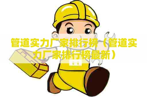 管道实力厂家排行榜（管道实力厂家排行榜最新）