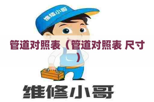 管道对照表（管道对照表 尺寸）