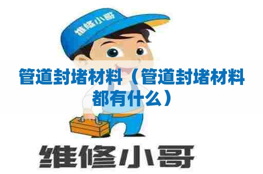 管道封堵材料（管道封堵材料都有什么）