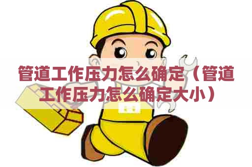 管道工作压力怎么确定（管道工作压力怎么确定大小）