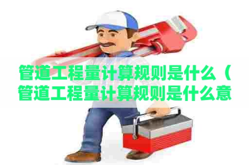 管道工程量计算规则是什么（管道工程量计算规则是什么意思）