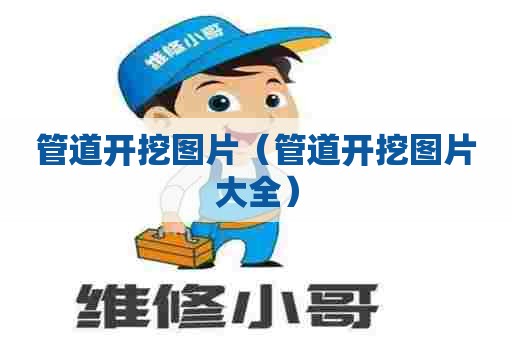 管道开挖图片（管道开挖图片大全）