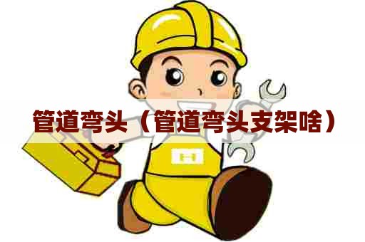管道弯头（管道弯头支架啥）