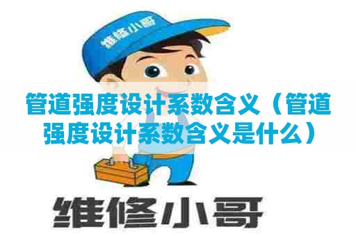 管道强度设计系数含义(管道强度设计系数含义是什么) 管道强度设计系数含义(管道强度设计系数含义是什么)