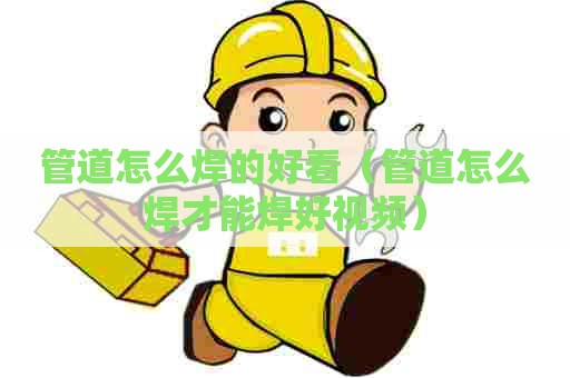 管道怎么焊的好看(管道怎么焊才能焊好视频) 管道怎么焊的好看(管道怎么焊才能焊好视频)