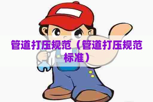 管道打压规范（管道打压规范标准）