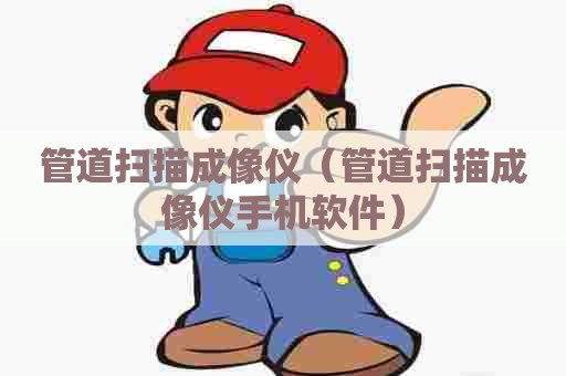 管道扫描成像仪（管道扫描成像仪手机软件）