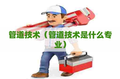 管道技术（管道技术是什么专业）