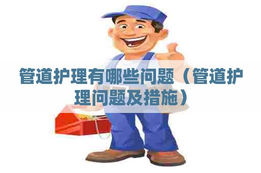管道护理有哪些问题（管道护理问题及措施）