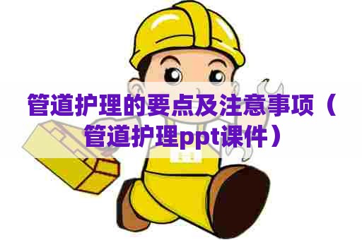 管道护理的要点及注意事项（管道护理ppt课件）