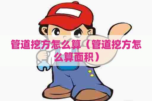 管道挖方怎么算（管道挖方怎么算面积）